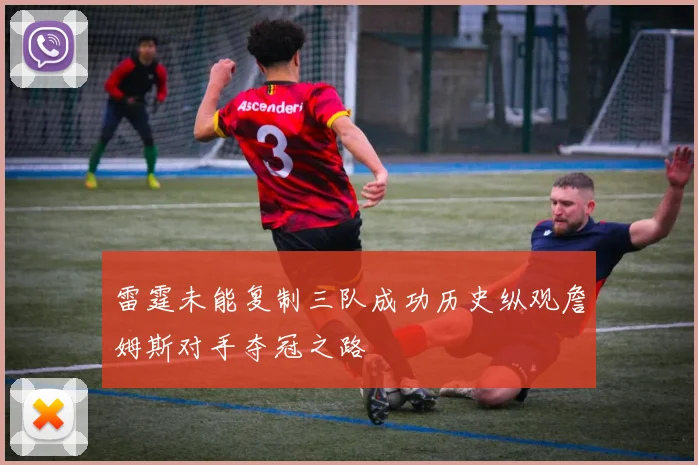 雷霆未能复制三队成功历史纵观詹姆斯对手夺冠之路