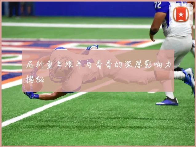 尼科童年艰辛与哥哥的深厚影响力揭秘