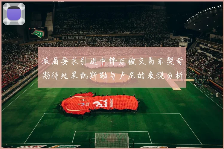 浓眉要求引进中锋后被交易东契奇期待结果凯斯勒与卢尼的表现分析